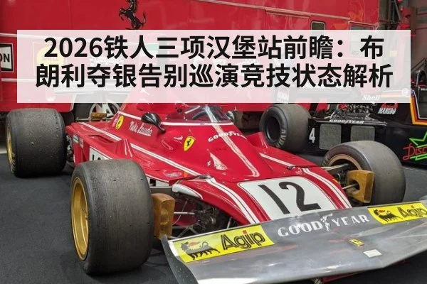 2026铁人三项汉堡站前瞻：布朗利夺银告别巡演竞技状态解析