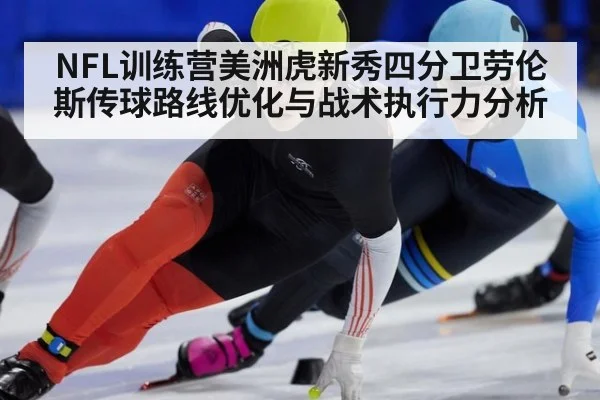 NFL训练营美洲虎新秀四分卫劳伦斯传球路线优化与战术执行力分析