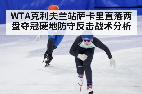 WTA克利夫兰站萨卡里直落两盘夺冠硬地防守反击战术分析（9game app）