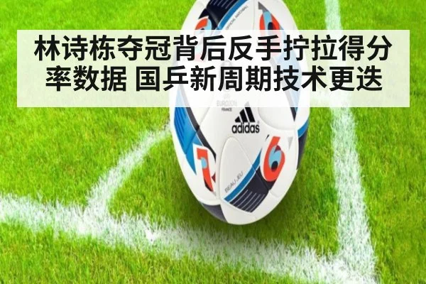 林诗栋夺冠背后反手拧拉得分率数据 国乒新周期技术更迭