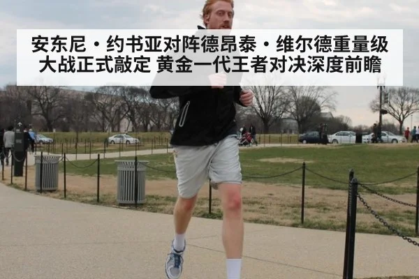 安东尼·约书亚对阵德昂泰·维尔德重量级大战正式敲定 黄金一代王者对决深度前瞻