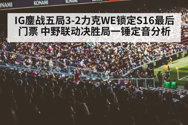 IG鏖战五局3-2力克WE锁定S16最后门票 中野联动决胜局一锤定音分析
