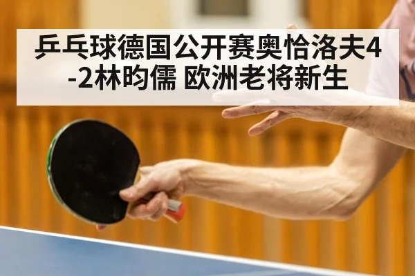 乒乓球德国公开赛奥恰洛夫4-2林昀儒 欧洲老将新生